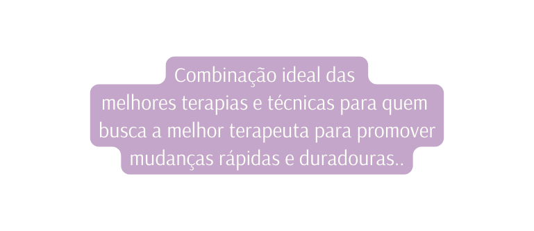 Combinação ideal das melhores terapias e técnicas para quem busca a melhor terapeuta para promover mudanças rápidas e duradouras